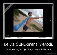 Ne visi SUPERmenai vienodi. - Aš nenorėčiau, kad jis būtų mano SUPERmenas.