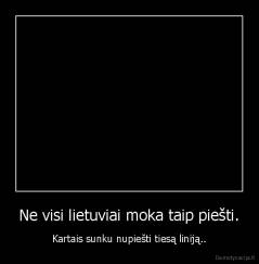 Ne visi lietuviai moka taip piešti. - Kartais sunku nupiešti tiesą liniją..