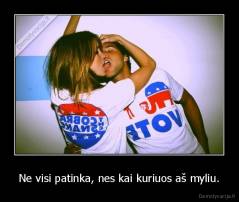 Ne visi patinka, nes kai kuriuos aš myliu. - 