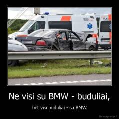 Ne visi su BMW - buduliai, -  bet visi buduliai - su BMW.