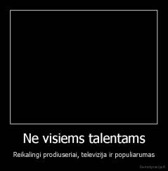 Ne visiems talentams - Reikalingi prodiuseriai, televizija ir populiarumas