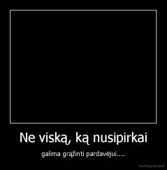 Ne viską, ką nusipirkai - galima grąžinti pardavėjui....