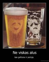 Ne viskas alus - kas geltona ir putoja. 