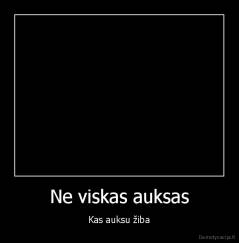 Ne viskas auksas - Kas auksu žiba
