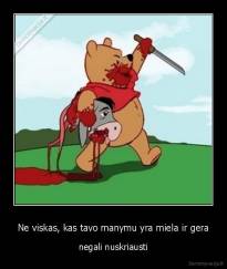 Ne viskas, kas tavo manymu yra miela ir gera - negali nuskriausti