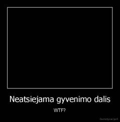 Neatsiejama gyvenimo dalis - WTF?