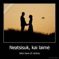 Neatsisuk, kai laimė - laiko tave už rankos