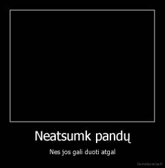 Neatsumk pandų - Nes jos gali duoti atgal