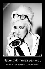 Nebandyk manes pasivyti , - visvien as tave aplenksiu ! - pasake Mada*