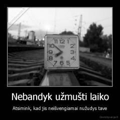 Nebandyk užmušti laiko - Atsimink, kad jis neišvengiamai nužudys tave