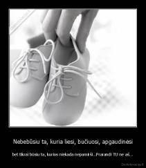 Nebebūsiu ta, kuria liesi, bučiuosi, apgaudinėsi - bet tikrai būsiu ta, kurios niekada nepamirši...Prarandi TU ne aš...