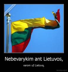 Nebevarykim ant Lietuvos, - varom už Lietuvą.