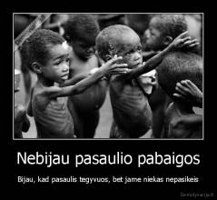 Nebijau pasaulio pabaigos - Bijau, kad pasaulis tegyvuos, bet jame niekas nepasikeis