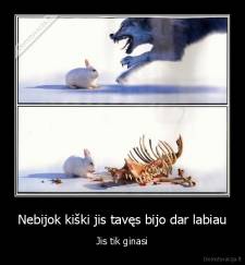 Nebijok kiški jis tavęs bijo dar labiau - Jis tik ginasi