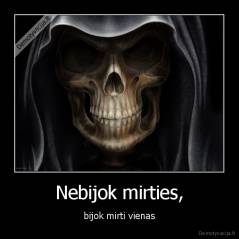 Nebijok mirties, - bijok mirti vienas