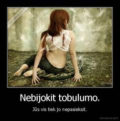Nebijokit tobulumo. - Jūs vis tiek jo nepasieksit.