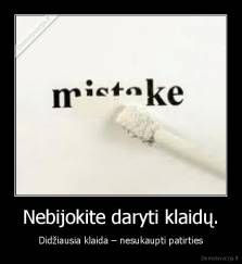 Nebijokite daryti klaidų. - Didžiausia klaida – nesukaupti patirties