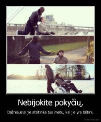 Nebijokite pokyčių, - Dažniausiai jie atsitinka tuo metu, kai jie yra būtini.