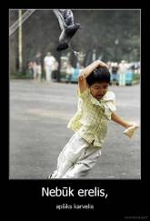 Nebūk erelis, - apšiks karvelis