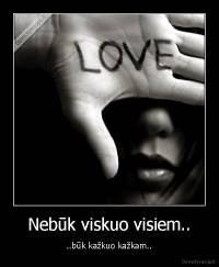 Nebūk viskuo visiem.. - ..būk kažkuo kažkam..