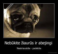 Nebūkite žiaurūs ir abejingi  - Neskriauskite - padėkite