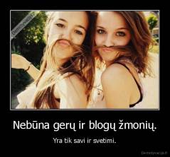 Nebūna gerų ir blogų žmonių. - Yra tik savi ir svetimi.