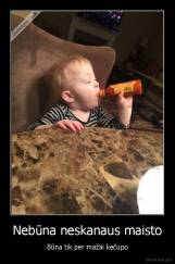 Nebūna neskanaus maisto - Būna tik per mažai kečupo