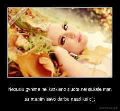 Nebusiu gynime nei kazkieno sluota nei siuksle man - su manim savo darbu neatliksi c[;