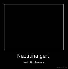 Nebūtina gert  - kad būtu linksma