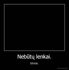 Nebūtų lenkai. - Idiotai.