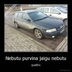 Nebutu purvina jaigu nebutu - quattro