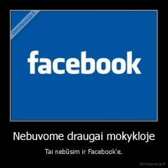 Nebuvome draugai mokykloje - Tai nebūsim ir Facebook'e.