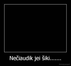 Nečiaudik jei šiki....... - 