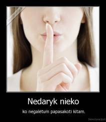 Nedaryk nieko -  ko negalėtum papasakoti kitam.