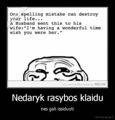 Nedaryk rasybos klaidu - nes gali issiduoti