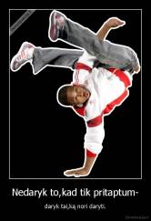 Nedaryk to,kad tik pritaptum- - daryk tai,ką nori daryti.