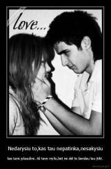 Nedarysiu to,kas tau nepatinka,nesakysiu - kas tave įskaudins. Aš tave myliu,bet ne dėl to bandau tau įtikt.