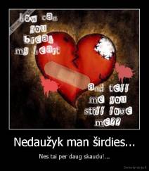 Nedaužyk man širdies... - Nes tai per daug skaudu!...