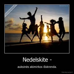 Nedelskite - - auksinės akimirkos išskrenda.