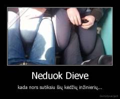 Neduok Dieve - kada nors sutiksiu šių kėdžių inžinierių...