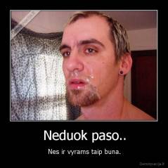 Neduok paso.. - Nes ir vyrams taip buna.