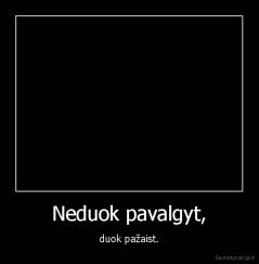 Neduok pavalgyt, - duok pažaist.