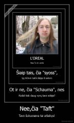 Nee,čia "Taft" - Tavo šukuosena tai atlaikys!