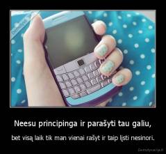 Neesu principinga ir parašyti tau galiu, - bet visą laik tik man vienai rašyt ir taip lįsti nesinori.