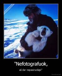 "Nefotografuok, - aš dar nepasiruošęs!"
