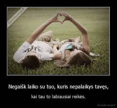 Negaišk laiko su tuo, kuris nepalaikys tavęs, - kai tau to labiausiai reikės.