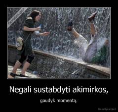 Negali sustabdyti akimirkos, - gaudyk momentą.