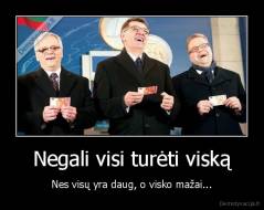 Negali visi turėti viską - Nes visų yra daug, o visko mažai...