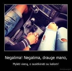 Negalima! Negalima, drauge mano, - Mylėti vieną, o susitikinėti su keliom!