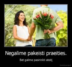 Negalime pakeisti praeities. - Bet galime pasirinkti ateitį